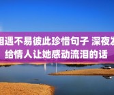 相遇不易彼此珍惜句子 深夜发给情人让她感动流泪的话 