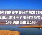 如何判断要不要分手男友7种表现暗示该分手了 如何判断男人分手时是否是真分手