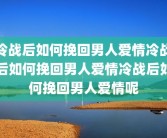 冷战后如何挽回男人爱情冷战后如何挽回男人爱情冷战后如何挽回男人爱情呢