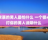 家暴的男人最怕什么 一个狠心打你的男人说明什么 