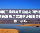 如何正确看待艾滋病与同性恋的关系 得了艾滋病必须要告诉另一半吗