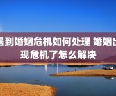 遇到婚姻危机如何处理 婚姻出现危机了怎么解决