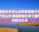 情侣分手怎么办吵架准备分手了怎么办 情侣吵架分手了最好的解决办法