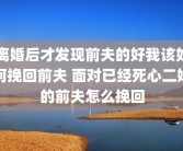 离婚后才发现前夫的好我该如何挽回前夫 面对已经死心二婚的前夫怎么挽回