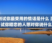 测试你最受用的情话是什么 测试你暗恋的人想对你说什么