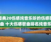 经典20伤感纯音乐听的伤感歌曲 十大伤感歌曲排名纯音乐