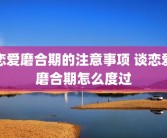 恋爱磨合期的注意事项 谈恋爱磨合期怎么度过