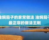 油焖茄子的家常做法 油焖茄子最正宗的做法王刚
