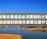 新婚夫妻婚后必须要做的大事 刚结婚的新婚夫妻要注意什么