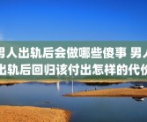 男人出轨后会做哪些傻事 男人出轨后回归该付出怎样的代价