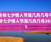 今年七夕情人节是几月几号今年七夕情人节是几月几号2021