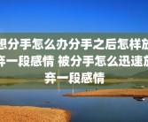 想分手怎么办分手之后怎样放弃一段感情 被分手怎么迅速放弃一段感情