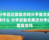 分手后还能复合吗分手复合需要什么 分手后复合再次分手还能复合吗