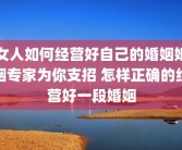 女人如何经营好自己的婚姻婚姻专家为你支招 怎样正确的经营好一段婚姻