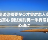 测试你需要多少才会对恋人交出真心 测试你对另一半有没有心动过
