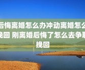 后悔离婚怎么办冲动离婚怎么挽回 刚离婚后悔了怎么去争取挽回