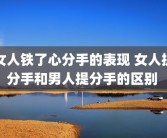 女人铁了心分手的表现 女人提分手和男人提分手的区别 