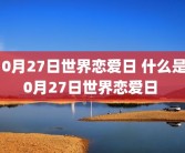 10月27日世界恋爱日 什么是10月27日世界恋爱日 