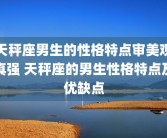 天秤座男生的性格特点审美观真强 天秤座的男生性格特点及优缺点