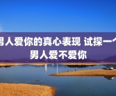 男人爱你的真心表现 试探一个男人爱不爱你