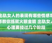 出轨女人的表现有哪些情感导师教你练就火眼金睛 出轨女人心理要经过几个阶段