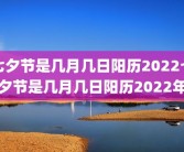 七夕节是几月几日阳历2022七夕节是几月几日阳历2022年