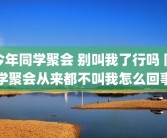 今年同学聚会 别叫我了行吗 同学聚会从来都不叫我怎么回事