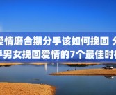 爱情磨合期分手该如何挽回 分手男女挽回爱情的7个最佳时机
