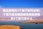挽回感情的3个技巧如何运用3个技巧成功挽回感情挽回感情的3个技巧是什么