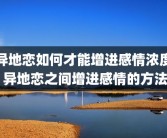 异地恋如何才能增进感情浓度 异地恋之间增进感情的方法