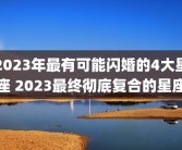 2023年最有可能闪婚的4大星座 2023最终彻底复合的星座