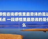 感情咨询感情里最忌讳的是这两点 一段感情里最忌讳的是什么
