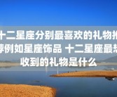 十二星座分别最喜欢的礼物推荐例如星座饰品 十二星座最想收到的礼物是什么