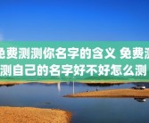 免费测测你名字的含义 免费测测自己的名字好不好怎么测 