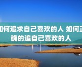 如何追求自己喜欢的人 如何正确的追自己喜欢的人