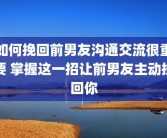 如何挽回前男友沟通交流很重要 掌握这一招让前男友主动挽回你