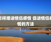 怎样增进情侣感情 促进情侣感情的方法