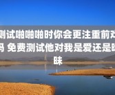 测试啪啪啪时你会更注重前戏吗 免费测试他对我是爱还是暧昧