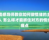 情感导师教你如何做情绪的主人 怎么样才能抓住对方的情绪痛点