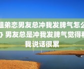 姐弟恋男友总冲我发脾气怎么办 男友总是冲我发脾气觉得和我说话很累