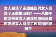 女人崩溃了还能挽回吗女人崩溃了还能挽回吗？——从知乎的回答看女人崩溃的原因及挽回方法女人崩溃了还能挽回吗知乎