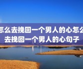 怎么去挽回一个男人的心怎么去挽回一个男人的心句子