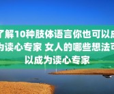 了解10种肢体语言你也可以成为读心专家 女人的哪些想法可以成为读心专家