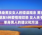 单身男女女人的错误观念 男女朋友5种爱情观切忌 女人关于单身男人的建议和方法