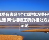 口爱有害吗4个口爱技巧提升性生活 两性相吸正确的相处方式示范