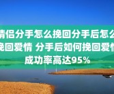情侣分手怎么挽回分手后怎么挽回爱情 分手后如何挽回爱情成功率高达95%