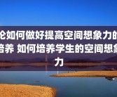 论如何做好提高空间想象力的培养 如何培养学生的空间想象力