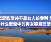 恋爱吃醋并不是女人的专利 为什么恋爱中的男女容易吃醋