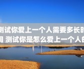 测试你爱上一个人需要多长时间 测试你是怎么爱上一个人的