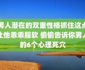 男人潜在的双重性格抓住这点让他乖乖服软 偷偷告诉你男人的6个心理死穴